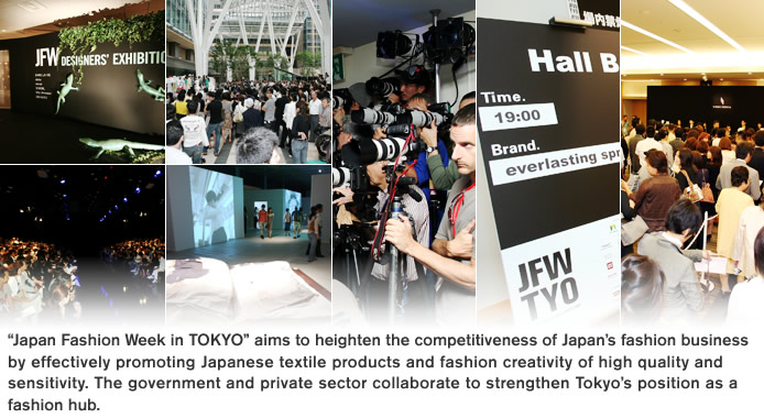 “Japan Fashion Week in TOKYO” aims to heighten the competitiveness of Japan’s fashion business by effectively promoting Japanese textile products and fashion creativity of high quality and sensitivity. The government and private sector collaborate to strengthen Tokyo’s position as a fashion hub.