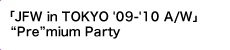 「JFW in TOKYO '09-'10 A/W」“Pre”mium Party