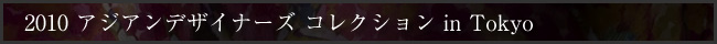2010　アジアンデザイナーズ　コレクション in Tokyo