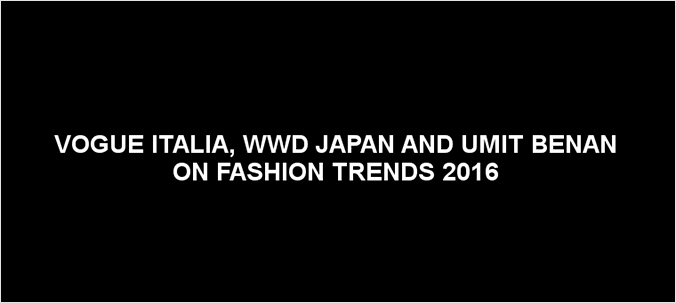 Vogue Italia, WWD Japan and Umit Benan on Fashion Trends 2016