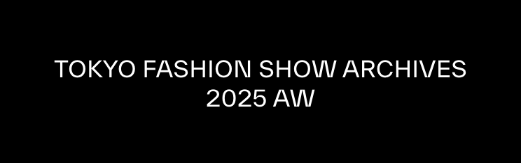 TOKYO FASHION SHOW ARCHIVES 2025 A/W