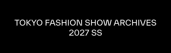 TOKYO FASHION SHOW ARCHIVES 2027 S/S