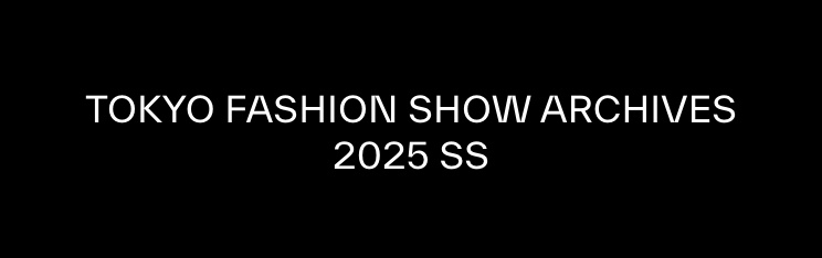 TOKYO FASHION SHOW ARCHIVES 2025 S/S